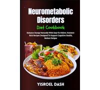 Neurometabolic Disorders Diet Cookbook: Enhance Energy Naturally With Easy-To-Follow, Nutrient-Rich Recipes Designed To Support Cognitive Health, Reduce Fatigue