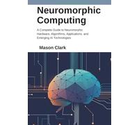 Neuromorphic Computing: A Complete Guide to Neuromorphic Hardware, Algorithms, Applications, and Emerging AI Technologies