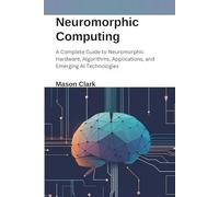 Neuromorphic Computing: A Complete Guide to Neuromorphic Hardware, Algorithms, Applications, and Emerging AI Technologies