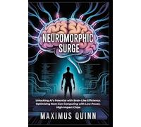 Neuromorphic Surge: Unlocking AI’s Potential with Brain-Like Efficiency: Optimizing Next-Gen Computing with Low-Power, High-Impact Chips