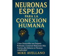 NEURONAS ESPEJO PARA LA CONEXIÓN HUMANA: Cómo desarrollar una empatía profunda y construir relaciones más fuertes, ¡SIN esfuerzo ni técnicas complicadas!