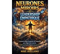 NEURONES MIROIRS ET LEADERSHIP EMPATHIQUE: Comment utiliser le pouvoir de l'empathie pour diriger avec succès, SANS avoir besoin d'imposer son autorité !