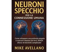 NEURONI SPECCHIO PER LA CONNESSIONE UMANA: Come sviluppare una profonda empatia e costruire relazioni più forti, SENZA sforzo né tecniche complicate!