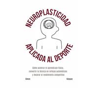 Neuroplasticidad aplicada al deporte: Cómo acelerar el aprendizaje físico, convertir la técnica en reflejos automáticos y mejorar el rendimiento competitivo