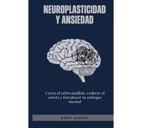 Neuroplasticidad y ansiedad: Corta el sobreanálisis, reducir el estrés y fortalecer tu enfoque mental