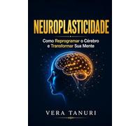 Neuroplasticidade: Como Reprogramar o Cérebro e Transformar Sua Mente