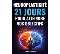 Neuroplasticité : 21 jours pour atteindre vos objectifs: 10 minutes par jour pour renforcer votre discipline et booster vos performances
