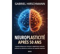 Neuroplasticité après 50 ans: Le guide pratique pour stimuler la régénération cérébrale, préserver sa mémoire et renforcer ses capacités cognitives