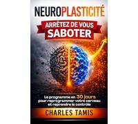 Neuroplasticité : Arrêtez de vous saboter: Le programme en 30 jours pour reprogrammer votre cerveau et reprendre le contrôle