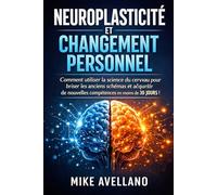 NEUROPLASTICITÉ ET CHANGEMENT PERSONNEL: Comment utiliser la science du cerveau pour briser les anciens schémas et acquérir de nouvelles compétences en moins de 30 JOURS !