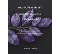 Neuroplasticity and the Brain-Body Connection: A Guided Journal: Rewiring subconscious patterns that drive persistent, debilitating symptoms