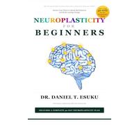 Neuroplasticity for Beginners: Rewire Your Brain to Break Bad Patterns and Build Lasting Change