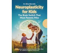 Neuroplasticity for Kids: The Brain Switch That Most Parents Miss: Simple Science-Backed Habits to Shape Your Child’s Mind for Resilience, Happiness, and Success