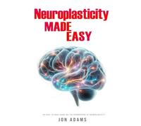 Neuroplasticity Made Easy: An Easy To Read Guide On The Foundations Of Neuroplasticity