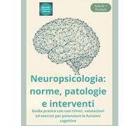 Neuropsicologia: norme, patologie e interventi: Guida pratica con casi clinici, valutazioni ed esercizi per potenziare le funzioni cognitive
