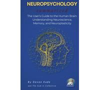 NEUROPSYCHOLOGY Summarized: The User’s Guide to the Human Brain: Understanding Neuroscience, Memory, and Neuroplasticity