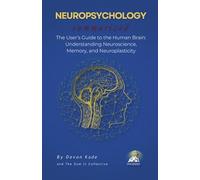 NEUROPSYCHOLOGY Summarized: The User’s Guide to the Human Brain: Understanding Neuroscience, Memory, and Neuroplasticity