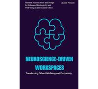 Neuroscience-Driven Workspaces: Transforming Office Well-Being and Productivity: Harness Neuroscience and Design for Enhanced Productivity and Well-being in the Modern Office