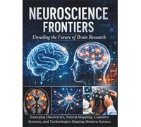 Neuroscience Frontiers: Emerging Discoveries, Neural Mapping, Cognitive Systems, and Technologies Shaping Modern Science