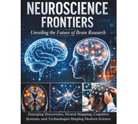 Neuroscience Frontiers: Emerging Discoveries, Neural Mapping, Cognitive Systems, and Technologies Shaping Modern Science