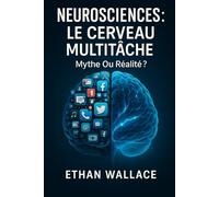 NEUROSCIENCES : LE CERVEAU MULTITÂCHE: Mythe Ou Réalité ?