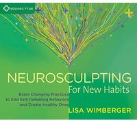 Neurosculpting for New Habits: Brain-Changing Practices to End Self-Defeating Behaviors and Create Healthy Ones by Lisa Wimberger (2016-03-01)