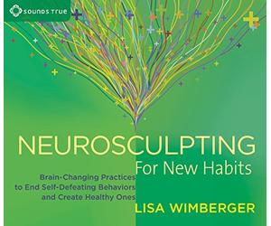 Neurosculpting for New Habits: Brain-Changing Practices to End Self-Defeating Behaviors and Create Healthy Ones by Lisa Wimberger (2016-03-01)