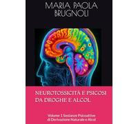 NEUROTOSSICITÀ E PSICOSI DA DROGHE E ALCOL: Volume 1 Sostanze Psicoattive di Derivazione Naturale e Alcol