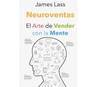 Neuroventas: El Arte de Vender con la Mente: Cómo Conquistar Clientes y Potenciar tus Resultados Usando Estrategias Psicológicas Comprobadas