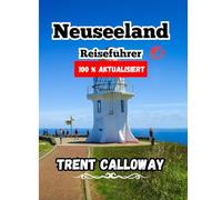 Neuseeland Reiseführer 2025: Der ultimative Neuseeland-Reiseführer für Touristen, Naturliebhaber und Erstbesucher. Entdecken Sie Top-Attraktionen, Abenteuertouren und kulturelle Schätze