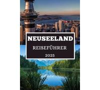 NEUSEELAND REISEFÜHRER 2025: Entdecken Sie versteckte Schätze, lokale Geheimnisse und unvergessliche Abenteuer