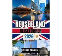 NEUSEELAND Reiseführer 2026: Entdecken Sie die verborgenen Schätze der Nord- und Südinsel, Aotearoa, Auckland, Queenstown und praktische Reiserouten mit detaillierter Karte