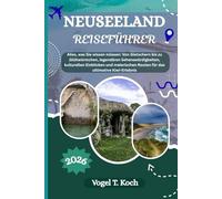 NEUSEELAND REISEFÜHRER: Alles, was Sie wissen müssen von Gletschern bis zu Glühwürmchen, legendären Sehenswürdigkeiten, kulturellen Einblicken und ... Routen für das ultimative Kiwi-Erlebnis