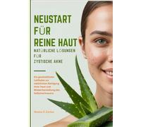 NEUSTART FÜR REINE HAUT NATÜRLICHE LÖSUNGEN FÜR ZYSTISCHE AKNE: Ein ganzheitlicher Leitfaden zur natürlichen Reinigung Ihrer Haut und Wiederherstellung des Selbstvertrauens