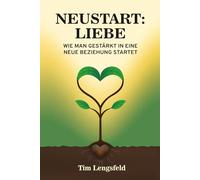 Neustart: Liebe - Wie man gestärkt in eine neue Beziehung startet: Persönliche Heilung | Erfüllte Partnerschaften | Neue Chancen für die Liebe