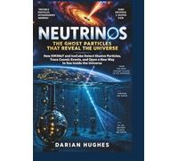 Neutrinos: The Ghost Particles That Reveal the Universe: How KM3NeT and IceCube Detect Elusive Particles, Trace Cosmic Events, and Open a New Way to See Inside the Universe