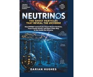 Neutrinos: The Ghost Particles That Reveal the Universe: How KM3NeT and IceCube Detect Elusive Particles, Trace Cosmic Events, and Open a New Way to See Inside the Universe