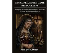 NEUVAINE À NOTRE-DAME DES DOULEURS: Neuf jours de prière catholique pour la douleur, la force, la compassion et la foi