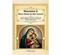 Neuvaine à Notre-Dame du Bon Conseil: Histoire, réflexions, dévotion et neuf jours de prières catholiques puissantes à notre saint patron du bon conseil