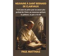 NEUVAINE À SAINT BERNARD DE CLAIRVAUX: Neuf jours de prière pour un amour plus profond du Christ, un renouveau spirituel, la guidance, la paix et la foi