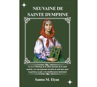 NEUVAINE DE SAINTE DYMPHNE: La vie et l’héritage de la sainte patronne de la santé mentale, avec une puissante neuvaine de neuf jours pour la guérison, la paix et le rétablissement émotionnel
