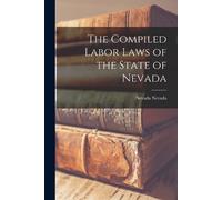 Nevada Nevada The Compiled Labor Laws of the State of Nevada (Tascabile)