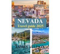 NEVADA TRAVEL GUIDE 2025: Explore Nevada 2025: From Luxury Resorts to Budget Adventures, Family Fun, Outdoor Escapes & Hidden Desert Gems