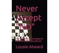 Never Accept "NO": The Mindset and Strategies to Break Through Every Barrier