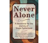 Never Alone: A Devotional for the Journey of Single Fatherhood: 60 Days of Strength, Comfort, and God’s Steadfast Presence When You’re Carrying the Load on Your Own