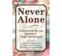 Never Alone: A Devotional for the Journey of Single Motherhood: 60 Days of Strength, Comfort, and God’s Steadfast Presence When You’re Carrying the Load on Your Own