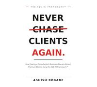 Never Chase Clients Again: How Coaches, Consultants & Business Owners Attract Premium Clients Using the A2C AI Framework™