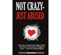 Never Crazy - Just Abused: Why Men in Abusive Marriages Doubt Themselves, Stay Silent, Struggle to Leave - and How Healing Begins
