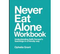Never Eat Alone Workbook: Understanding Keith Ferrazzi's Teachings In a Friendly Way