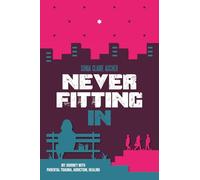 Never Fitting In: My Journey with Parental Trauma, Addiction, Healing